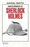 Cum să g&acirc;ndești ca Sherlock Holmes - Paperback brosat - Daniel Smith - For You