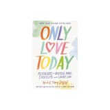 Only Love Today: Reminders to Breathe More, Stress Less, and Choose Love