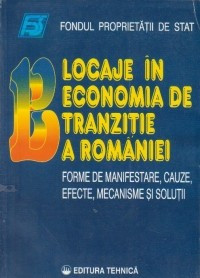Blocaje in economia de tranzitie a Romaniei- Forme de manifestare, cauze, efecte, mecanisme si solutii