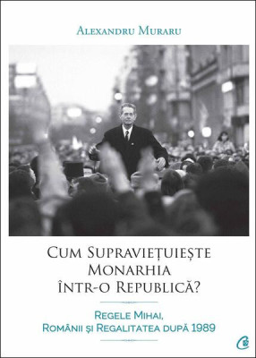 Cum supraviețuiește monarhia &amp;icirc;ntr-o republică? - Paperback brosat - Alexandru Muraru - Curtea Veche foto