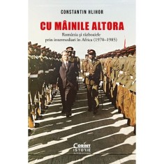 Cu mainile altora. Romania si razboaiele prin intermediari in Africa (1970-1985)