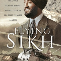 The Flying Sikh: The Story of a Ww1 Fighter Pilot - Flying Officer Hardit Singh Malik