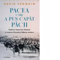 Pacea care a pus capat pacii. Caderea Imperiului Otoman si crearea Orientului Mijlociu modern - David Fromkin, David Fromkin
