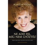 Ne add fel, m&iacute;g nem győzt&eacute;l! - Hogyan tapasztaltam meg &eacute;letem sor&aacute;n Isten csod&aacute;it - Marilyn Hickey
