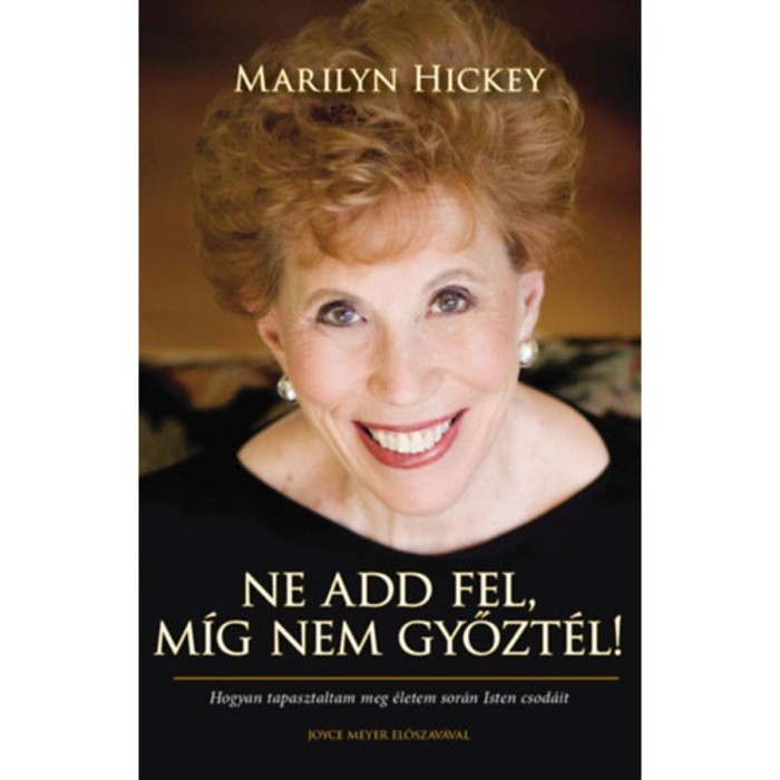 Ne add fel, m&iacute;g nem győzt&eacute;l! - Hogyan tapasztaltam meg &eacute;letem sor&aacute;n Isten csod&aacute;it - Marilyn Hickey
