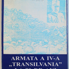 ARMATA A IV - A &quot, TRANSILVANIA &quot, LA 80 DE ANI de DORIN GHEORGHIU ...GHEORGHE TUDOR- BIHOREANU , 1996 , DEDICATIE