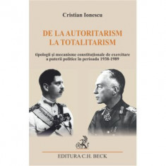 De la autoritarism la totalitarism. Tipologii si mecanisme constitutionale de exercitare a puterii politice in perioada 1938-1989 - Cristian Ionescu