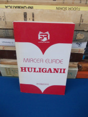 MIRCEA ELIADE - HULIGANII , EDITIE INGRIJITA DE MIRCEA HANDOCA foto