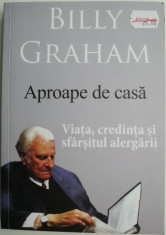 Aproape de casa. Viata, credinta si sfarsitul alergarii &amp;ndash; Billy Graham foto