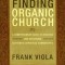 Finding Organic Church: A Comprehensive Guide to Starting and Sustaining Authentic Christian Communities