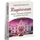 Ruginoasa. Mister, blestem si domnie in palatul lui Cuza - Theodor Rascanu