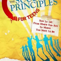 The Success Principles for Teens: How to Get from Where You Are to Where You Want to Be