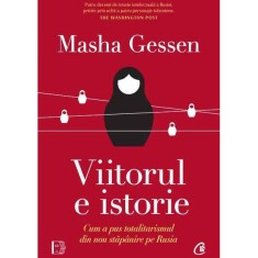 Viitorul e istorie. Cum a pus totalitarismul din nou stapanire pe Rusia, Masha Gessen