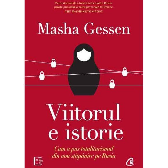 Viitorul e istorie. Cum a pus totalitarismul din nou stapanire pe Rusia, Masha Gessen