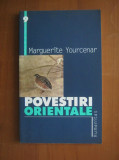 Marguerite Yourcenar - Povestiri orientale, Humanitas