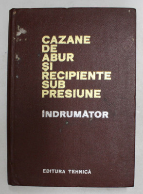 CAZANE DE ABUR SI RECIPIENTE SUB PRESIUNE , INDRUMATOR , EDITIA A DOUA IMBUNATATITA , 1972 foto