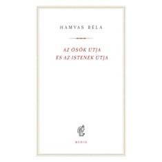 Az ős&ouml;k &uacute;tja &eacute;s az istenek &uacute;tja - Hamvas B&eacute;la