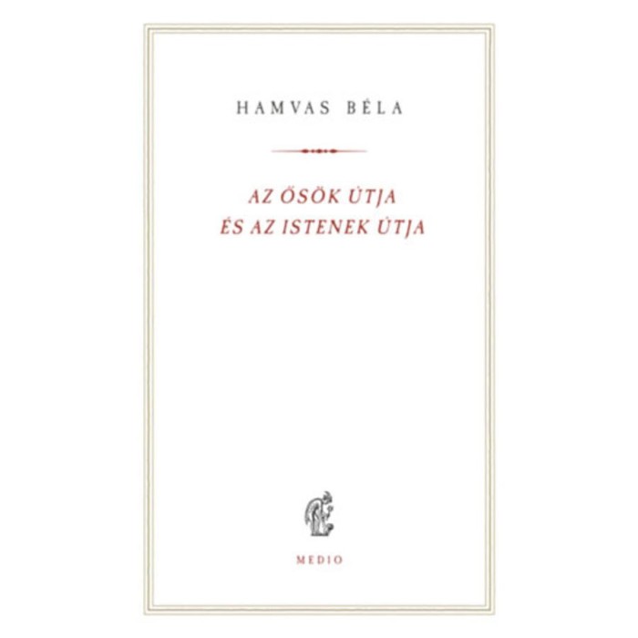 Az ős&ouml;k &uacute;tja &eacute;s az istenek &uacute;tja - Hamvas B&eacute;la