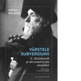 Varstele subversiunii. N. Steinhardt si deconstructia utopiilor. Editia a doua, revazuta si adaugita - Adrian Muresan