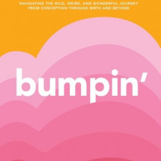 Bumpin': The Modern Guide to Pregnancy: Navigating the Wild, Weird, and Wonderful Journey from Conception Through Birth and Bey