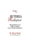 Puterea relaţiei - influenţa fabuloasă pe care ceilalţi o au asupra ta şi cum s-o foloseşti &icirc;n beneficiul tău Henry Cloud - Businesstech