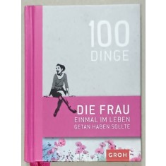100 DINGE DIE FRAU EINMAL IN LEBEN GETAN HABEN SOLLTE ( 100 DE LUCRURI PE CARE O FEMEIE TREBUIE SA LE FACA O DATA IN VIATA ) , TEXT IN LIMBA GERMANA
