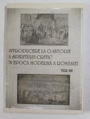 INTRODUCERE LA O ISTORIE A SPIRITULUI CRITIC IN EPOCA MODERNA de TILEA ION , 2009 , LIPSA PAGINA DE TITLU * foto