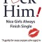 F*ck Him! - Nice Girls Always Finish Single - &quot;&quot;A Guide for Sassy Women Who Want to Get Back in Control of Their Love Life&quot;&quot;