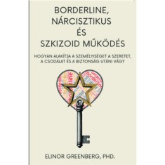 Borderline, n&aacute;rcisztikus &eacute;s szkizoid műk&ouml;d&eacute;s - Hogyan alak&iacute;tja a szem&eacute;lyis&eacute;get a szeretet, a csod&aacute;lat &eacute;s a biztons&aacute;g ut&aacute;ni v&aacute;gy - Elinor Greenberg Ph.
