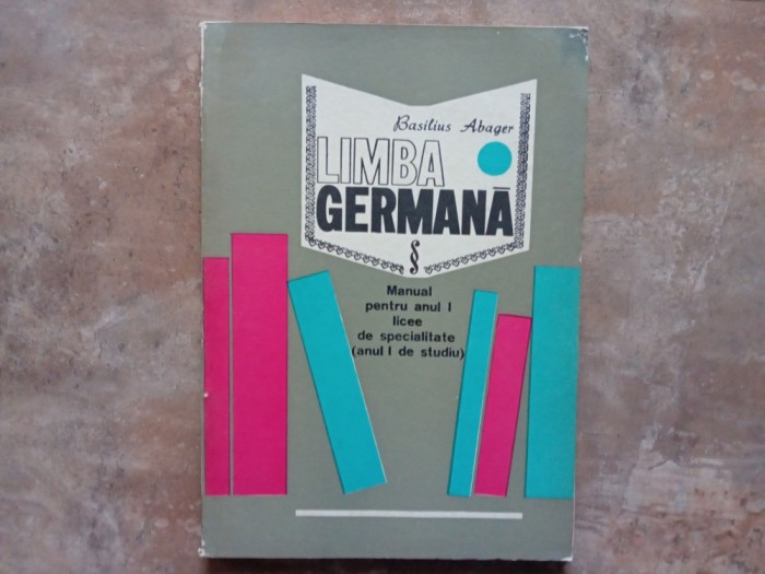 LIMBA GERMANA - MANUAL PENTRU ANUL I LICEU - BASILIUS ABAGER , 1973