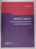 DREPTUL FAMILIEI IN CONTEXT NATIONAL SI IN RAPORTURILE DE DREPT INTERNATIONAL PRIVAT de IOANA NICOLAE , 2014