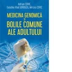 Medicina genomica si bolile comune ale adultului - Mircea Covic, Adrian Covic, Eusebiu Vlad Gorduza