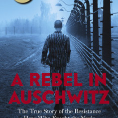 A Rebel in Auschwitz: The True Story of the Resistance Hero Who Fought the Nazis from Inside the Camp (Scholastic Focus)