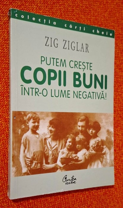 Putem creste copii buni intr-o lume negativa! - Zig Ziglar, Curtea Veche, 2000, titlul original - Raising Positive Kids in a Negative World