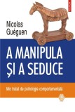 A manipula si a seduce. Mic tratat de psihologie comportamentala &ndash; Nicolas Gueguen