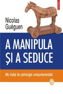 A manipula si a seduce. Mic tratat de psihologie comportamentala &amp;ndash; Nicolas Gueguen foto