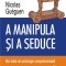 A manipula si a seduce. Mic tratat de psihologie comportamentala &ndash; Nicolas Gueguen
