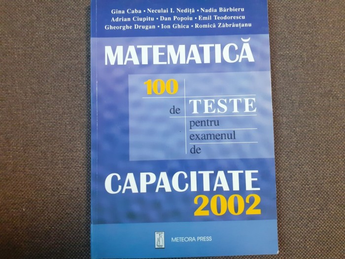 MATEMATICA 100 DE TESTE PENTRU EXAMENUL DE CAPACIATATE 2002 GINA GABA NECUALI I NEDITA
