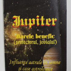 JUPITER - MARELE BENEFIC ( PROTECTORUL , JOVIALUL ) - INFLUENTE ASTRALE IN SEMNE SI CASE ASTROLOGICE de ANDREI EMANUEL POPESCU , 2013