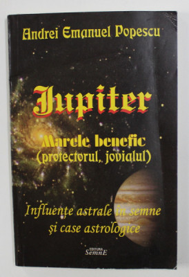 JUPITER - MARELE BENEFIC ( PROTECTORUL , JOVIALUL ) - INFLUENTE ASTRALE IN SEMNE SI CASE ASTROLOGICE de ANDREI EMANUEL POPESCU , 2013 foto