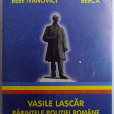 VASILE LASCAR - PARINTELE POLITIEI ROMANE de CONSTANTIN BEBE IVANOVICI si TEODOR BERCA , 2004