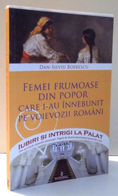 IUBIRI SI INTRIGI LA PALAT - FEMEI FRUMOASE DIN POPOR CARE I-AU INNEBUNIT PE VOIEVOZII ROMANI de DAN-SILVIU BOERESCU, VOL XIV , 2017 foto