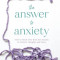 The Answer to Anxiety: How to Break Free from the Tyranny of Anxious Thoughts and Worry