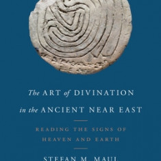 The Art of Divination in the Ancient Near East: Reading the Signs of Heaven and Earth