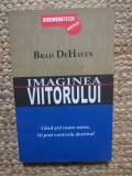 IMAGINEA VIITORULUI. CAND STII TOATE ASTEA, ITI POTI CONTROLA DESTINUL-BRAD DEHAVEN
