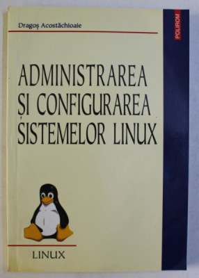 ADMINISTRAREA SI CONFIGURAREA SISTEMELOR LINUX de DRAGOS ACOSTACHIOAIE , 2002 foto