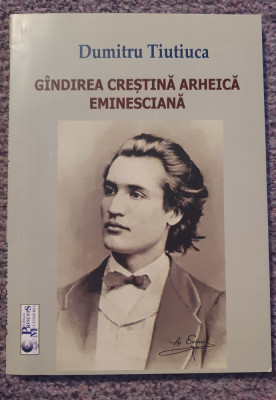 Gandirea crestina arheica eminesciana, Dumitru Tiutiuca, 2018, 180 pagini foto