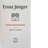 Inima aventuroasa. Figuri si capricii - Ernst Junger