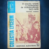 O ISTORIE TRAITA A RAZBOIULUI DE INDEPENDENTA 1877-1878. MARTURII. AMINTIRI.