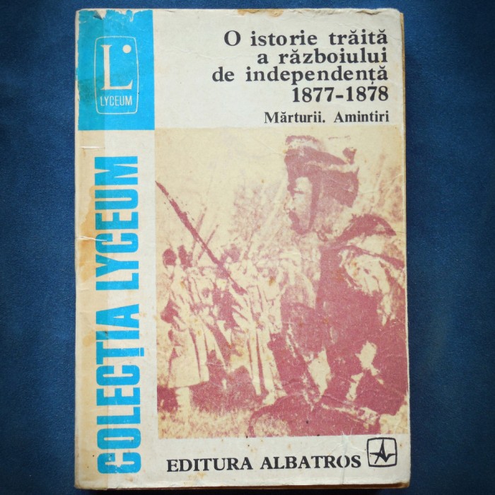 O ISTORIE TRAITA A RAZBOIULUI DE INDEPENDENTA 1877-1878. MARTURII. AMINTIRI.